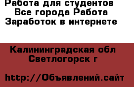 Работа для студентов  - Все города Работа » Заработок в интернете   . Калининградская обл.,Светлогорск г.